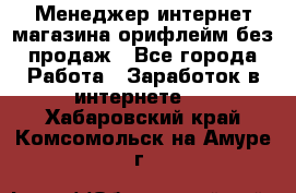 Менеджер интернет-магазина орифлейм без продаж - Все города Работа » Заработок в интернете   . Хабаровский край,Комсомольск-на-Амуре г.